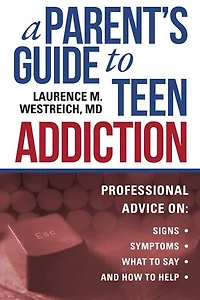 A Parent's Guide to Teen Addiction: Professional Advice on Signs, Symptoms,  What Say, and How Help