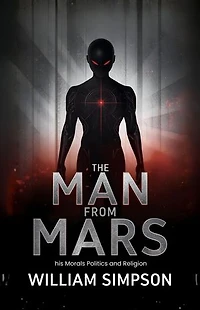 The Man from Mars his Morals Politics and Religion: A Satirical Social Commentary on Earthly Society Through the Eyes of an Extraterrestrial Observer
