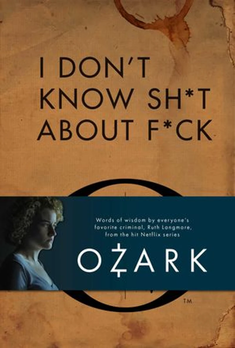 I Don't Know Sh*t About F*ck: The Official Ozark Guide To Life By Ruth Langmore (tv Gifts)