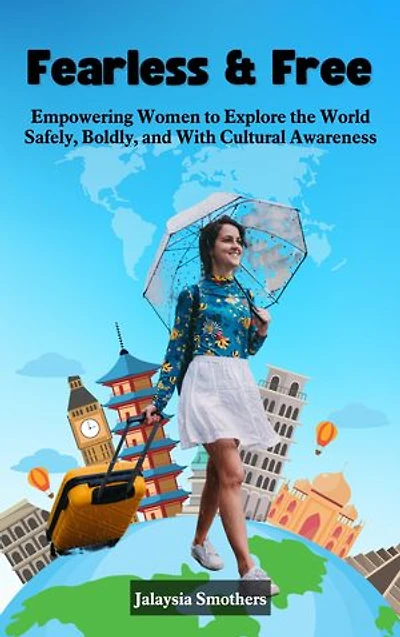 Fearless & Free: Empowering Women to Explore the World Safely, Boldly, and With Cultural Awareness