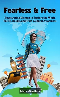 Fearless & Free: Empowering Women to Explore the World Safely, Boldly, and With Cultural Awareness