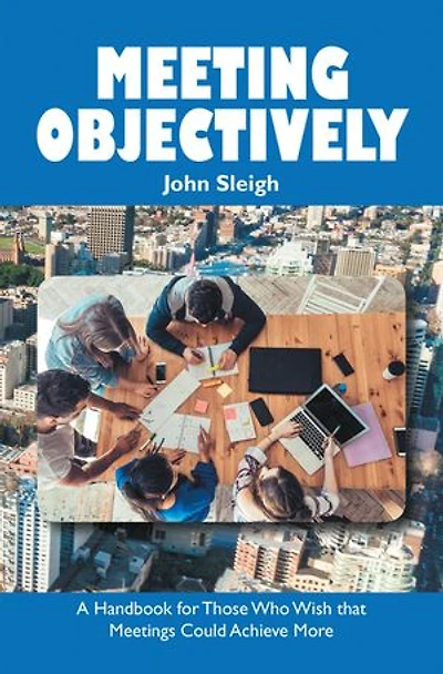 Meeting Objectively: A Handbook For Those Who Wish That Meetings Could Achieve More