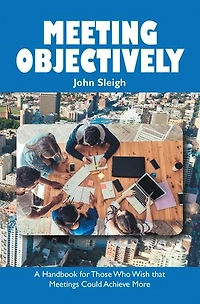 Meeting Objectively: A Handbook For Those Who Wish That Meetings Could Achieve More