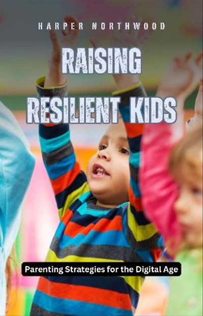 Raising Resilient Kids: Parenting Strategies for the Digital Age