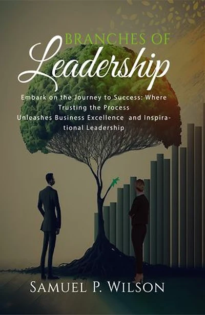 Branches Of Leadership: Embark on a Journey to Success: Where Trusting the Process Unleashes Business Excellence and Inspirational Leadership