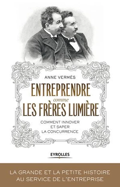 Entreprendre comme les frères Lumière: comment innover et saper la concurrence