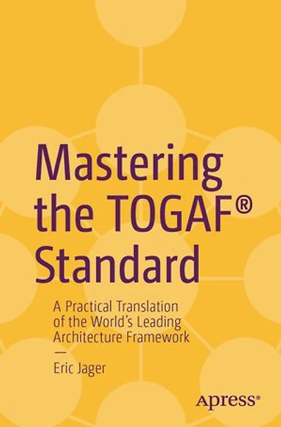 Mastering the TOGAF Standard: A Practical Translation of World's Leading Architecture Framework