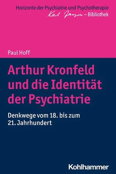 Arthur Kronfeld und die Identität der Psychiatrie: Denkwege vom 18. bis zum 21. Jahrhundert