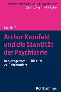 Arthur Kronfeld und die Identität der Psychiatrie: Denkwege vom 18. bis zum 21. Jahrhundert
