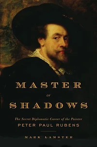 Master of Shadows: the Secret Diplomatic Career Painter Peter Paul Rubens