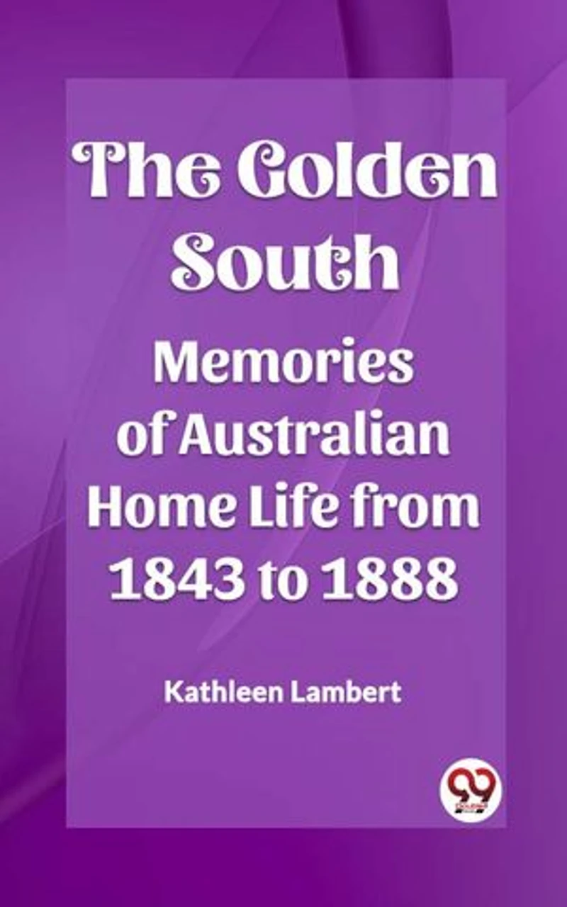 The Golden South Memories of Australian Home Life from 1843 to 1888