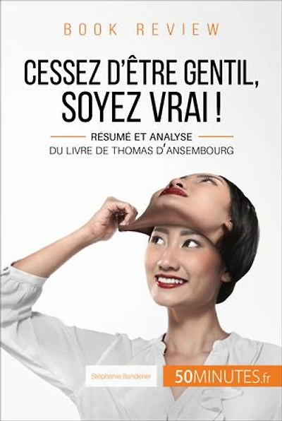 Book review : Cessez d'être gentil, soyez vrai ! de Thomas d'Ansembourg: Résumé et analyse du livre de Thomas d'Ansembourg