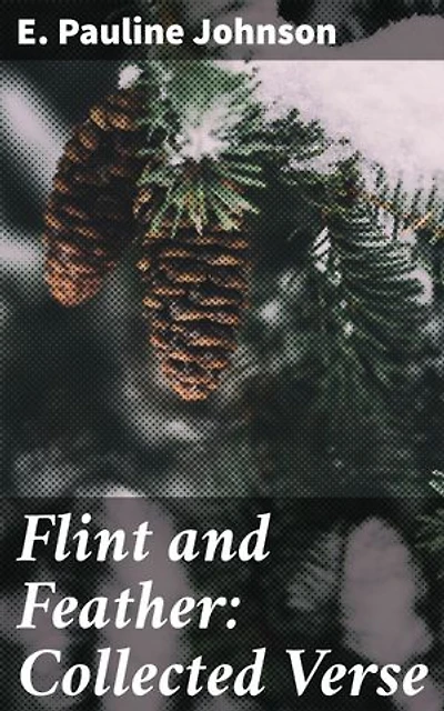 Flint and Feather: Collected Verse: Enriched edition. Exploring Indigenous Heritage and Victorian Conventions Through Poetry