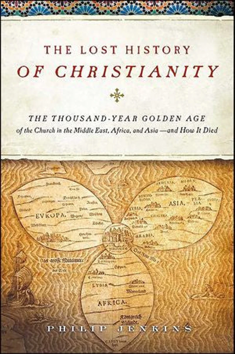 The Lost History of Christianity: The Thousand-Year Golden Age of the Church in the Middle East, Africa, and Asia—and How It Died