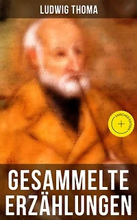 Gesammelte Erzählungen von Ludwig Thoma: Bereicherte Ausgabe. Bayrische Erzählungen gewürzt mit Humor und Satire
