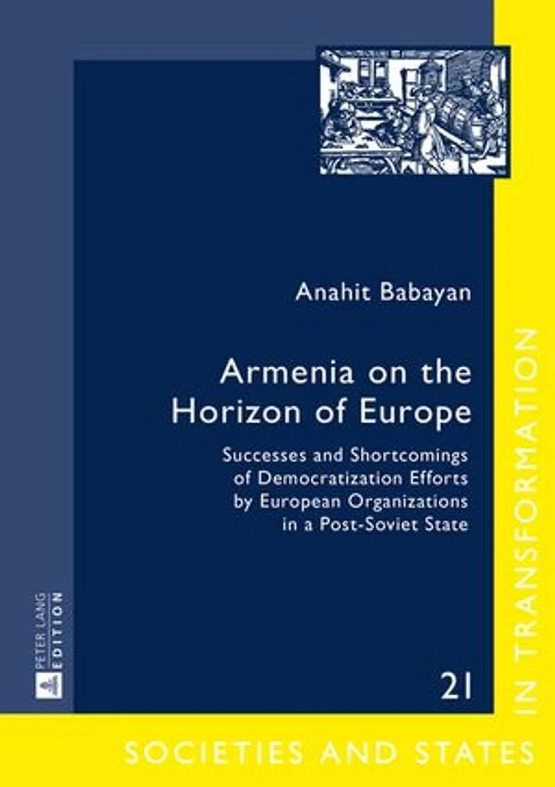 Armenia on the Horizon of Europe: Successes and Shortcomings Democratization Efforts by European Organizations a Post-Soviet State