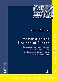 Armenia on the Horizon of Europe: Successes and Shortcomings Democratization Efforts by European Organizations a Post-Soviet State