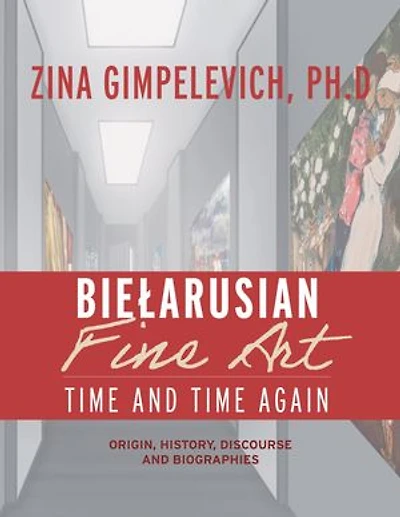 Bielarusian Fine Art: Time and Again: Origin, History, Discourse, Biographies