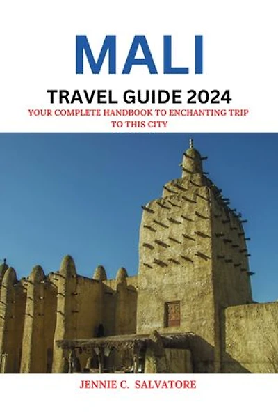 MALI TRAVEL GUIDE 2024: Your Complete Handbook to an enchanting trip to this City