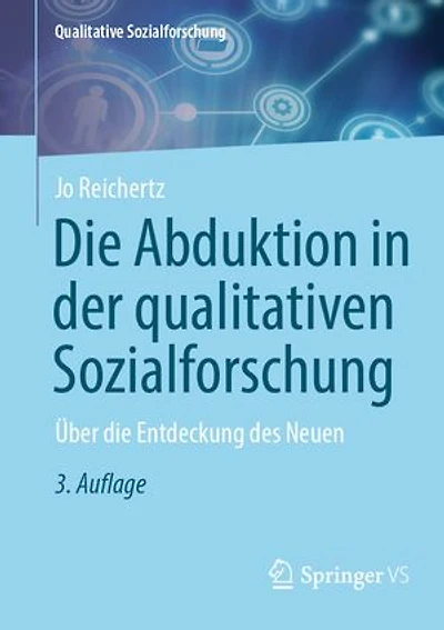 Die Abduktion in der qualitativen Sozialforschung: Über die Entdeckung des Neuen