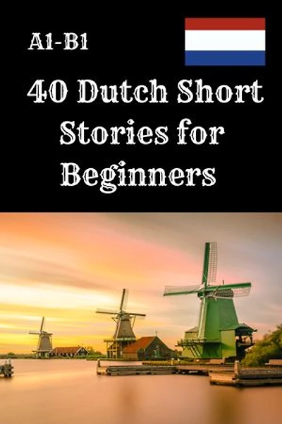 40 Dutch Short Stories for Beginners A1–B1: A1–B1 Reading Practice with Vocabulary and Comprehension Questions