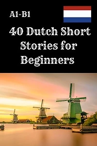 40 Dutch Short Stories for Beginners A1–B1: A1–B1 Reading Practice with Vocabulary and Comprehension Questions
