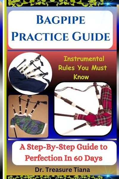 Bagpipe Practice Guide: Instrumental Rules You Must Know : A Step-By-Step Guide to Perfection In 60 Days