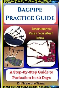 Bagpipe Practice Guide: Instrumental Rules You Must Know : A Step-By-Step Guide to Perfection In 60 Days