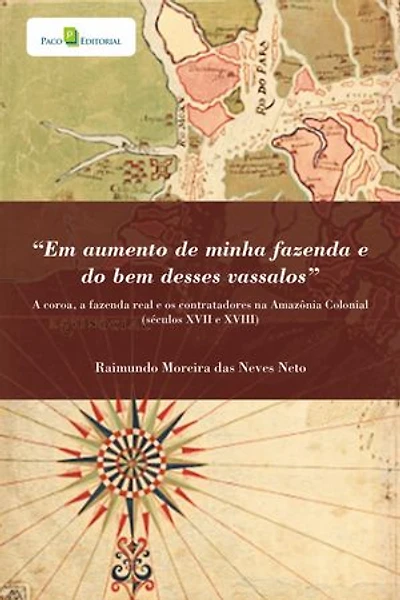 "Em aumento de minha fazenda e do bem desses vassalos": A Coroa, a Fazenda Real e os Contratadores na Amazônia Colonial (Séculos XVII e XVIII)