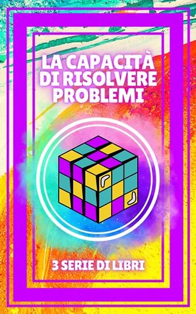 LA CAPACITÀ DI RISOLVERE PROBLEMI: SERIE di 3 potenti LIBRI sullo SVILUPPO PERSONALE E LA LEADERSHIP! Risolvi i problemi come un campione!