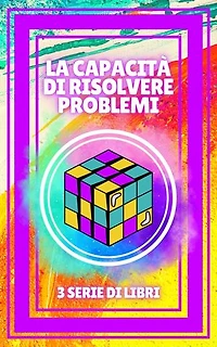 LA CAPACITÀ DI RISOLVERE PROBLEMI: SERIE di 3 potenti LIBRI sullo SVILUPPO PERSONALE E LA LEADERSHIP! Risolvi i problemi come un campione!