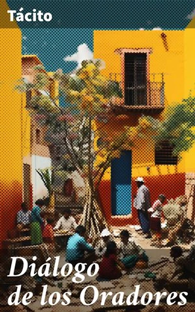 Diálogo de los Oradores: Elocuencia y persuasión en la Roma antigua: un diálogo sobre la retórica