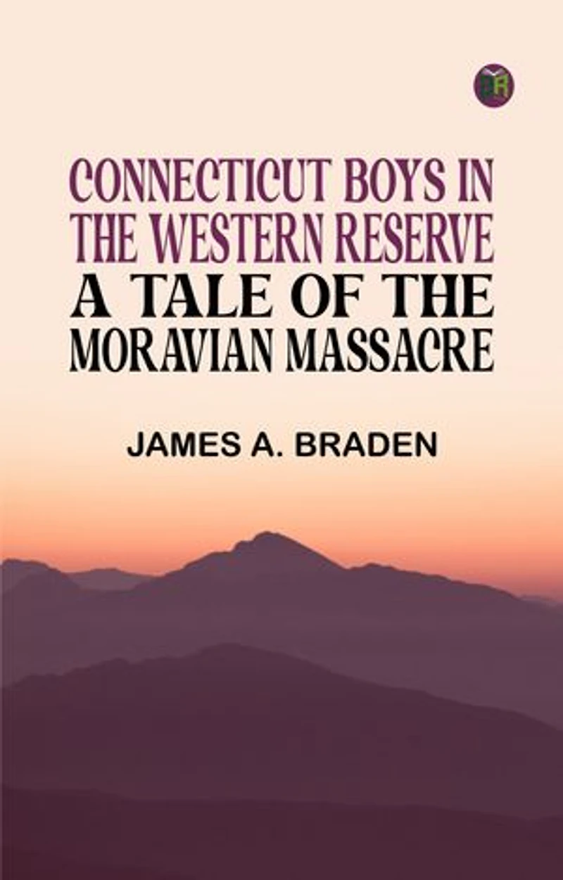 Connecticut Boys in the Western Reserve: A Tale of the Moravian Massacre