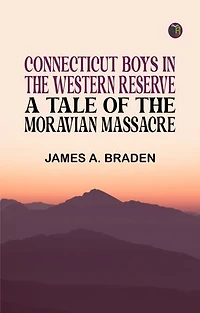 Connecticut Boys in the Western Reserve: A Tale of the Moravian Massacre