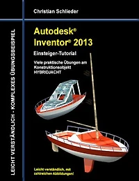 Autodesk Inventor 2013 - Einsteiger-Tutorial: Viele praktische Übungen am Konstruktionsobjekt HYBRIDJACHT