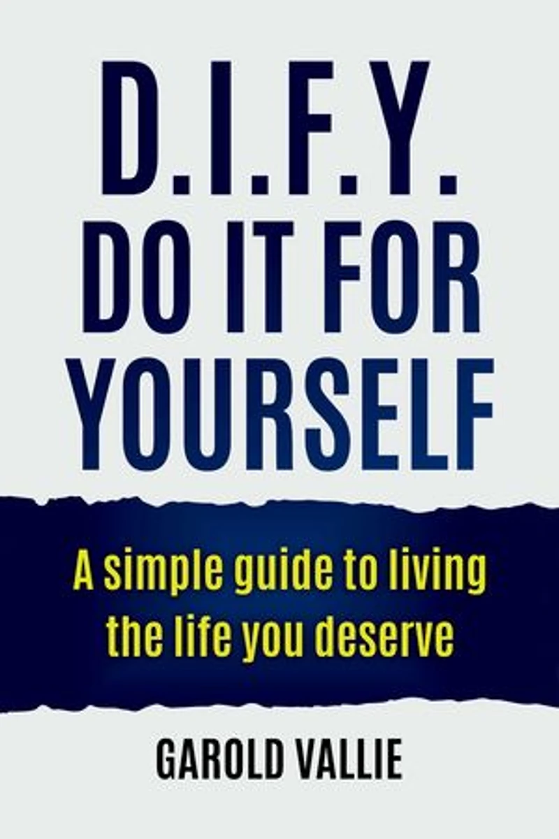 D.I.F.Y. Do It for Yourself: A simple guide to living the life you deserve