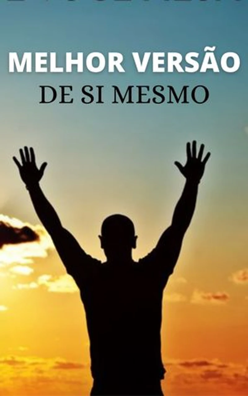 A Melhor Versão de SI Mesmo: Torne-se a Melhor Versão de Você Mesmo