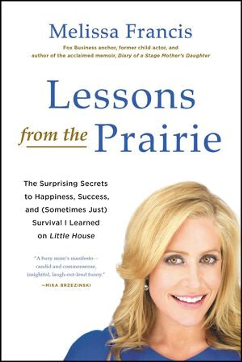 Lessons from The Prairie: Surprising Secrets to Happiness, Success, and (Sometimes Just) Survival I Learned on Little House
