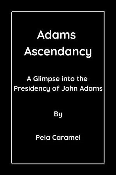 Adams Ascendancy: A Glimpse into the Presidency of John Adams