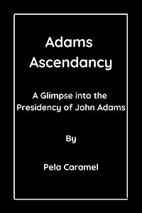 Adams Ascendancy: A Glimpse into the Presidency of John Adams