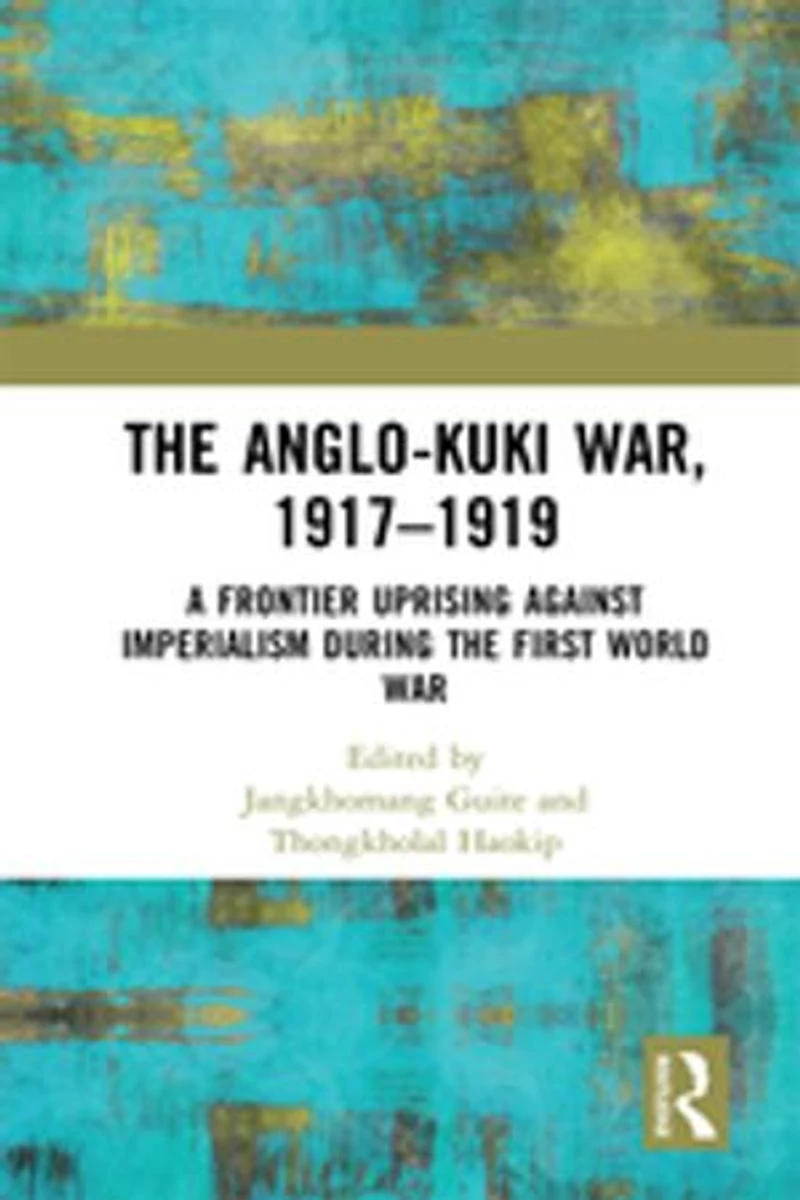 the Anglo-Kuki War, 1917-1919: A Frontier Uprising against Imperialism during First World War