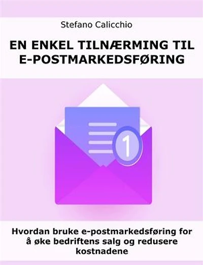 En enkel tilnærming til e-postmarkedsføring: Hvordan bruke e-postmarkedsføring for å øke bedriftens salg og redusere kostnadene