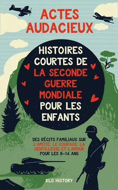 Actes Audacieux: Histoires Courtes de la Seconde Guerre mondiale pour les Enfants. Des Récits Familiaux sur l’Amitié, le Courage, la Gentillesse et l’Amour pour les 8–14 ans