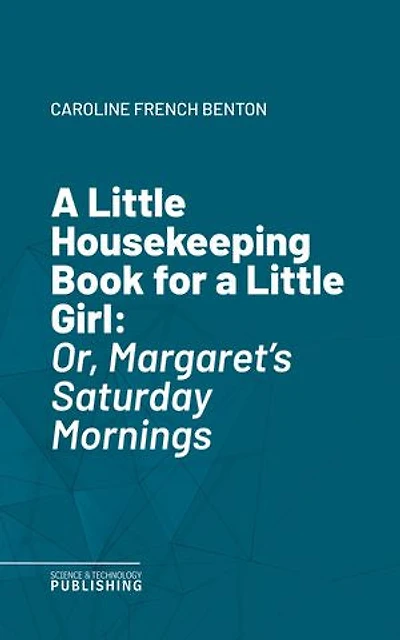A Little Housekeeping Book for a Little Girl: Or, Margaret's Saturday Mornings