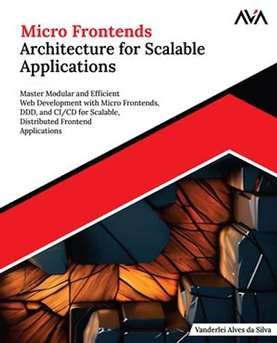 Micro Frontends Architecture for Scalable Applications: Master Modular and Efficient Web Development with Micro Frontends, DDD, and CI/CD for Scalable, Distributed Frontend Applications (English Edition)