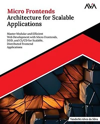 Micro Frontends Architecture for Scalable Applications: Master Modular and Efficient Web Development with Micro Frontends, DDD, and CI/CD for Scalable, Distributed Frontend Applications (English Edition)