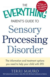 The Everything Parent's Guide to Sensory Processing Disorder: Information and Treatment Options You Need Help Your Child with SPD