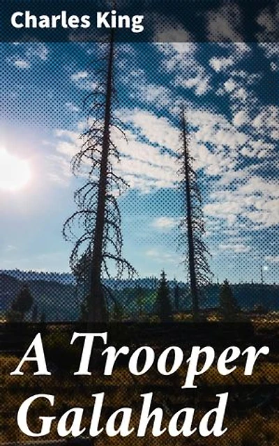 A Trooper Galahad: An Epic Tale of Love, War, and Honor in 19th Century America