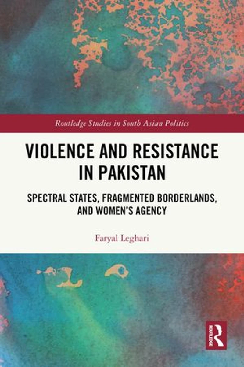 Violence and Resistance Pakistan: Spectral States, Fragmented Borderlands, Women's Agency