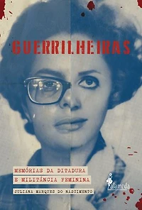 Guerrilheiras: Memórias da Ditadura e militância feminina